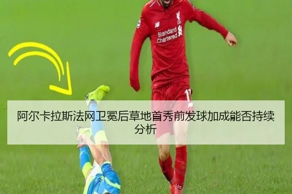 阿尔卡拉斯法网卫冕后草地首秀前发球加成能否持续分析