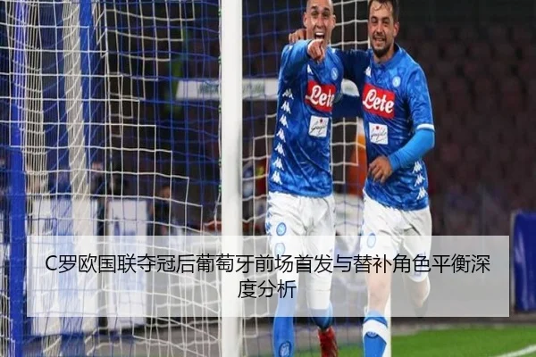 C罗欧国联夺冠后葡萄牙前场首发与替补角色平衡深度分析（IM Sports）