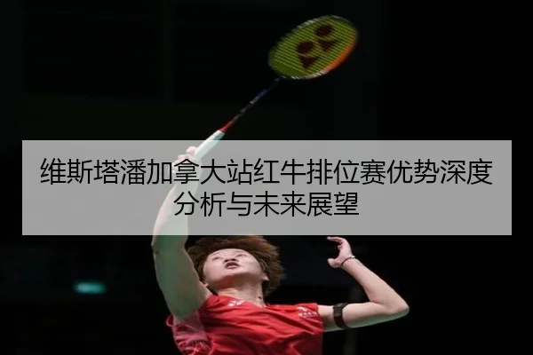 wei-si-ta-pan-jia-na-da-zhan-hong-niu-pai-wei-sai-you-shi-shen-du-fen-xi-yu-wei-lai-zhan-wang-2-751.jpg